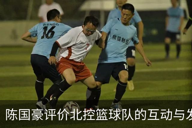 陈国豪评价北控篮球队的互动与发展